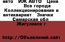 1.1) авто : ИЖ АВТО › Цена ­ 149 - Все города Коллекционирование и антиквариат » Значки   . Самарская обл.,Жигулевск г.